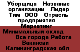 Уборщица › Название организации ­ Лидер Тим, ООО › Отрасль предприятия ­ Маркетинг › Минимальный оклад ­ 25 000 - Все города Работа » Вакансии   . Калининградская обл.,Приморск г.